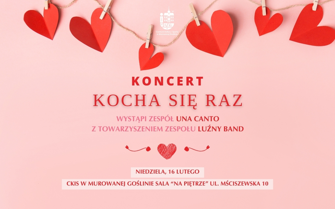 Banner informujący o wydarzeniu „Koncert Kocha się raz” o treści: Koncert Kocha się raz, zespół Una Canto z towarzyszeniem zespołu Luźny Band, niedziela, 16 lutego, godz. 17:00 CKIS w Murowanej Goślinie SALA “NA PIĘTRZE” ul. Mściszewska 10. Tło banneru jest różowe, a w jego górnej części znajduje się ozdoba wykonana z czerwonych serduszek.