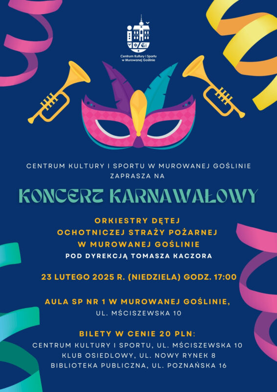 Plakat informujący o wydarzeniu: KONCERT KARNAWAŁOWY o treści:„Centrum Kultury i Sportu w Murowanej Goślinie zaprasza na KONCERT KARNAWAŁOWY Orkiestry Dętej Ochotniczej Straży Pożarnej w Murowanej Goślinie pod dyrekcją Tomasza Kaczora 23 lutego 2025 r.(niedziela) o godz. 17.00 aula SP nr 1 w Murowanej Goślinie, ul. Mściszewska 10, BILETY W CENIE 20 PLN: Centrum Kultury i Sportu, ul. Mściszewska 10 Klub Osiedlowy, Nowy Rynek 8, Biblioteka Publiczna, ul. Poznańska 16.” Na granatowym tle znajduje się kolorowa karnawałowa maska oraz kolorowe wstążki a także dwie trąbki. 
