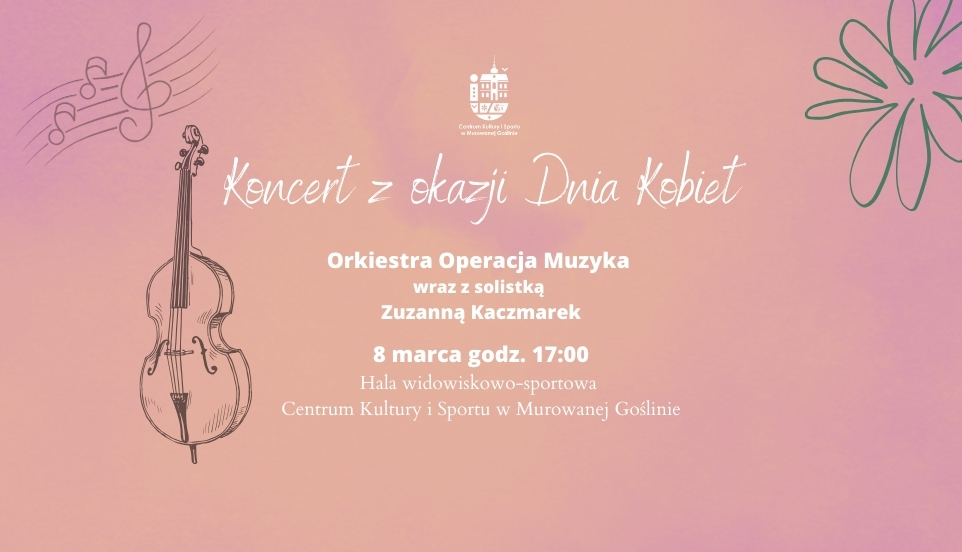 Banner informujący o wydarzeniu: Koncert z okazji Dnia Kobiet o treści: Koncert z okazji Dnia Kobiet, Orkiestra Operacja Muzyka wraz z solistką Zuzanną Kaczmarek, 8 marca godz. 17:00 Hala widowiskowo-sportowa Centrum Kultury i Sportu w Murowanej Goślinie. Tło banneru jest kolorowe przeważają barwy różowe i fioletowe. Banner uzupełniają delikatne muzyczne i florystyczne motywy. Tło plakatu jest kolorowe przeważają barwy różowe i fioletowe. Na pierwszym planie znajdują się fotografie orkiestry oraz solistki. Pakt uzupełniają delikatne muzyczne i florystyczne motywy.