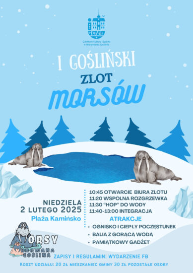 Plakat informujący o wydarzeniu „I Gośliński Zlot Morsów” o treści: niedziela 2 lutego 2025, Plaża Kamińsko; 10:45 otwarcie biura zlotu 11:20 wspólna rozgrzewka 11:30 “hop” do wody 11:40-13:00 integracja; atrakcje: ognisko i ciepły poczęstunek, balia z gorącą wodą, pamiątkowy gadżet; zapisy i regulamin: wydarzenie FB, Koszt udziału: 20 zł mieszkaniec gminy, 30 zł pozostałe osoby.” Plakat utrzymany jest w chłodnych kolorach błękicie i bieli. W centrum plakatu znajduje się ośnieżone wzgórze a na nim zbiornik wodny. Dookoła zbiornika znajdują się dwa morsy (zwierzęta) oraz lodowe bryły