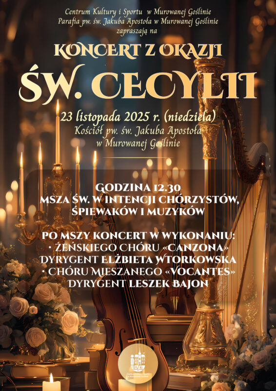 Opis plakatu: Centrum Kultury i Sportu w Murowanej Goślinie Parafia pw. św. Jakuba Apostoła w Murowanej Goślinie zapraszają na KONCERT Z OKAZJI ŚW. CECYLII 12.30 msza św. w intencji chórzystów, śpiewaków i muzyków po mszy koncert w wykonaniu: Żeńskiego Chóru Canzona Dyrygent Elżbieta Wtorkowska Chóru Mieszanego Vocantes Dyrygent Leszek Bajon 23 listopada 2025 r. (niedziela) Kościół pw. św. Jakuba Apostoła w Murowanej Goślinie 
