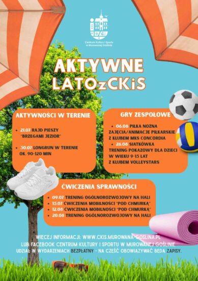 Plakat informujący o akcji Aktywne Lato z CKIS o treści: "Aktywności w terenie: rajd pieszy "Brzegami Jezior" 15.07.2026 r., longrun 30.07.2026 r. ok. 90-120 min, Gry zespołowe: Piłka nożna zajęcia/animacje piłkarskie z klubem MKS Concordia 06.08.2026 r., siatkówka TRENING POKAZOWY DLA DZIECI W WIEKU 9-15 LAT z klubem Volleystars 26.08.2026 r., Ćwiczenia sprawności: trening ogólnorozwojowy na hali 09.07.2026 r., ćwiczenia mobilności “pod chmurką”15.07.2026 r., ćwiczenia mobilności “pod chmurką”12.08.2026 r., trening ogólnorozwojowy na hali 20.08.2026 r. Więcej informacji: www.ckis.murowana-goslina.pllub facebook Centrum Kultury i Sportu w Murowanej Goślinie udział w wydarzeniach bezpłatny - Na część obowiązywać będą zapisy." Plakat w jaskrawych słonecznych barwach, z dominacją kolorów: niebieskiego, zieleni i pomarańczy z wykorzystaniem letnich elementów - parasole plażowe oraz sprzętu sportowego nawiązującego do aktywności sportowych - piłki, mata do ćwiczeń, buty sportowe.